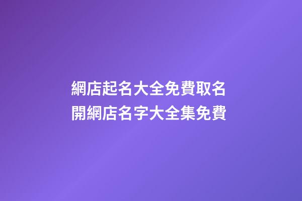 網店起名大全免費取名 開網店名字大全集免費-第1張-店鋪起名-玄機派